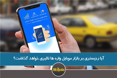 آیا رجیستری بر بازار موبایل واره ها تاثیری خواهد گذاشت؟